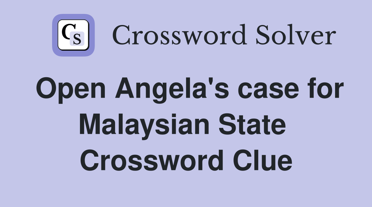Open Angela's case for Malaysian State  Crossword Clue