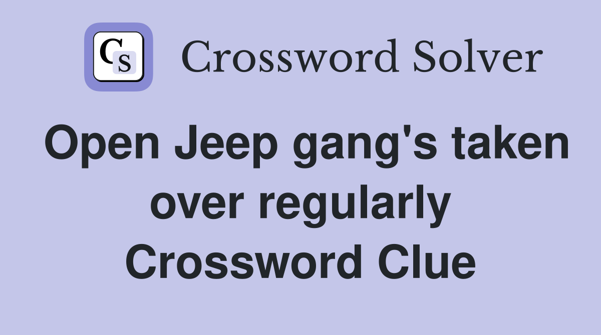 Open Jeep gang's taken over regularly Crossword Clue