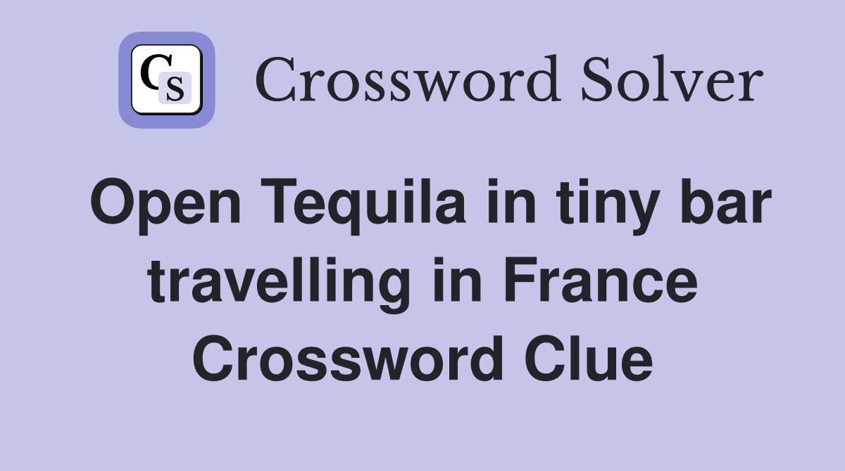 Open Tequila in tiny bar travelling in France Crossword Clue
