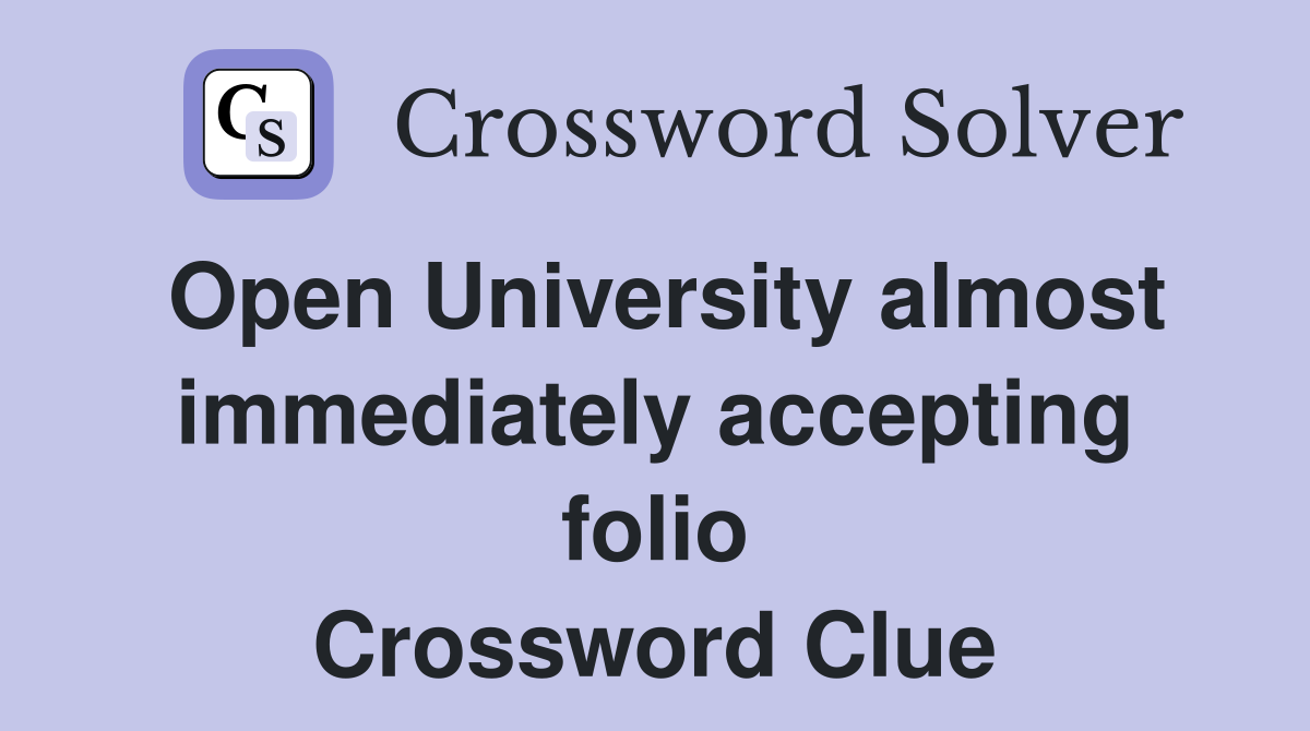 Open University almost immediately accepting folio Crossword Clue