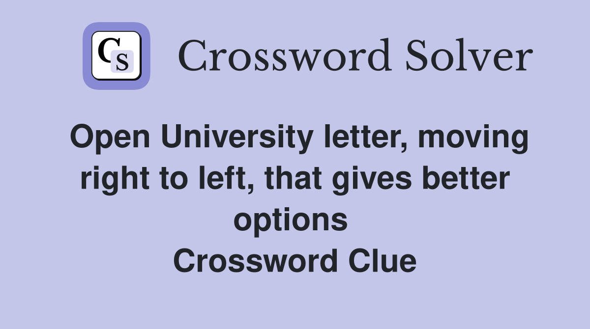 Open University letter, moving right to left, that gives better options  Crossword Clue