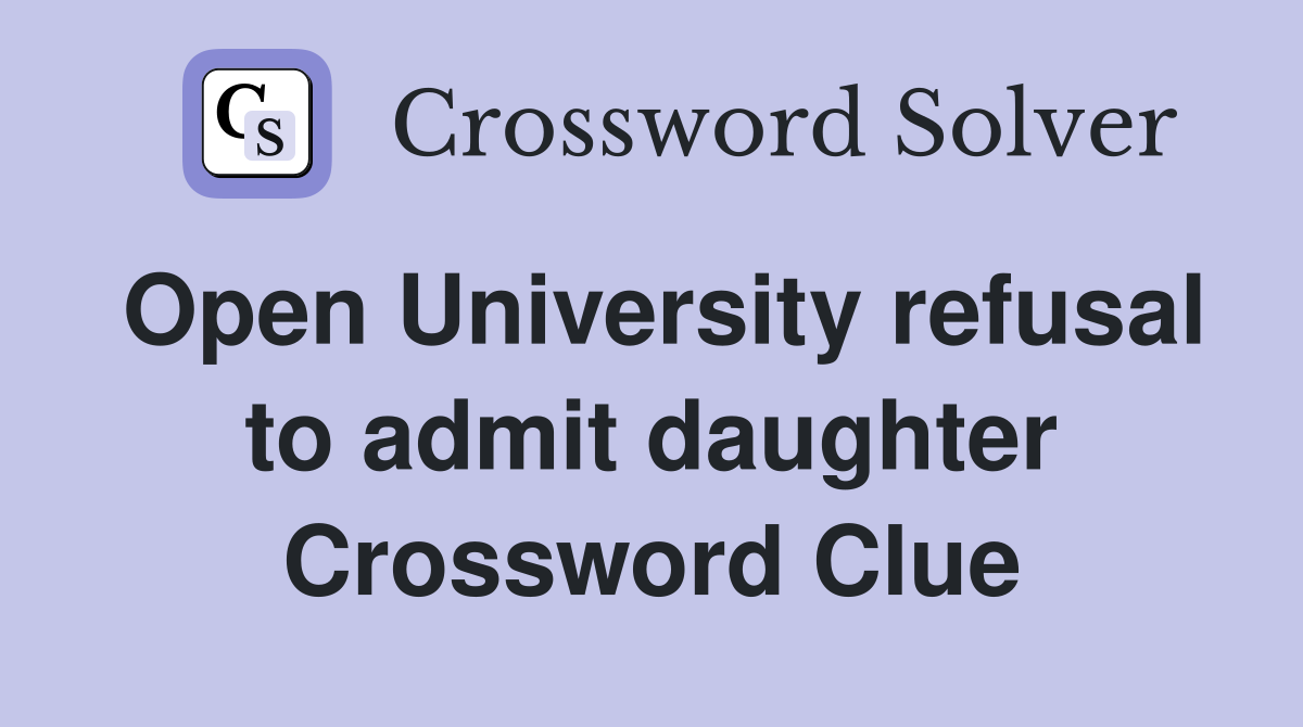 Open University refusal to admit daughter Crossword Clue