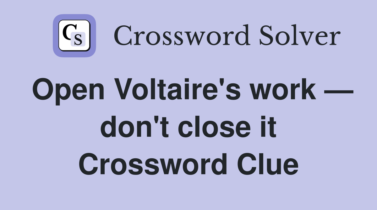 Open Voltaire's work — don't close it Crossword Clue