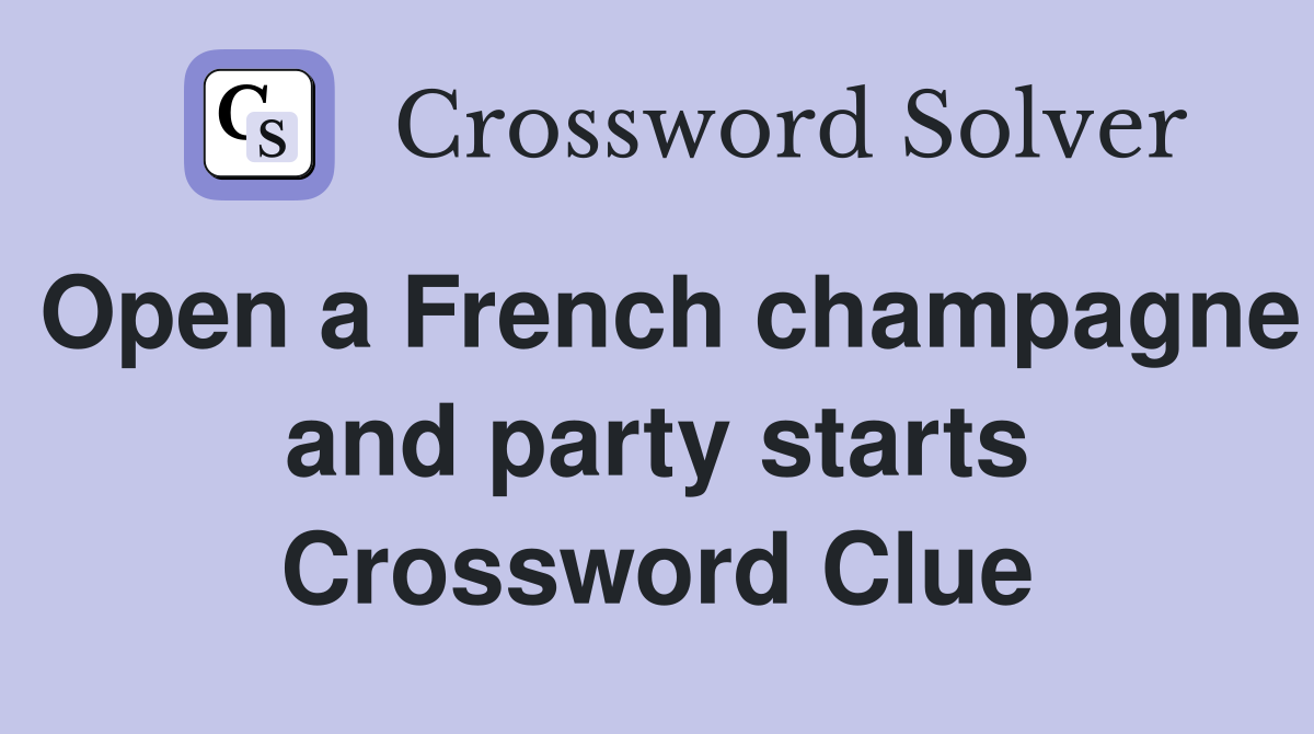 Open a French champagne and party starts Crossword Clue