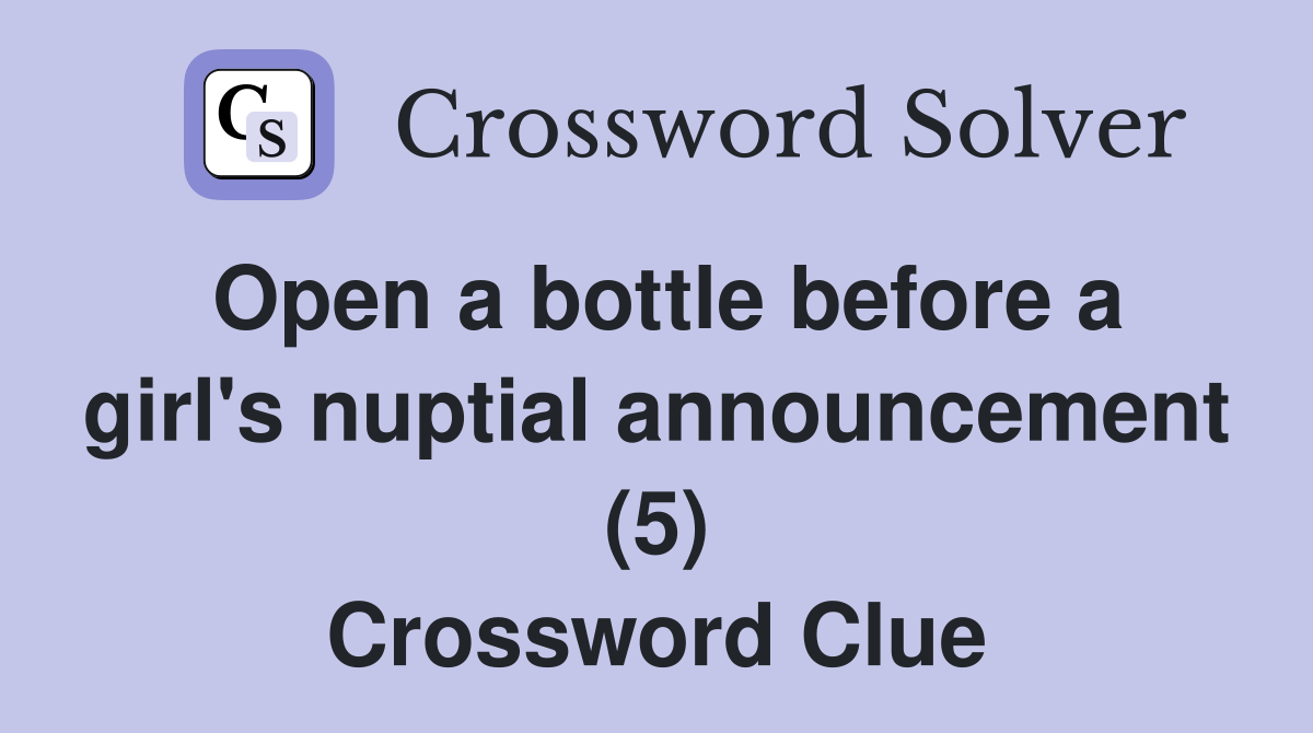 Open a bottle before a girl's nuptial announcement (5) Crossword Clue