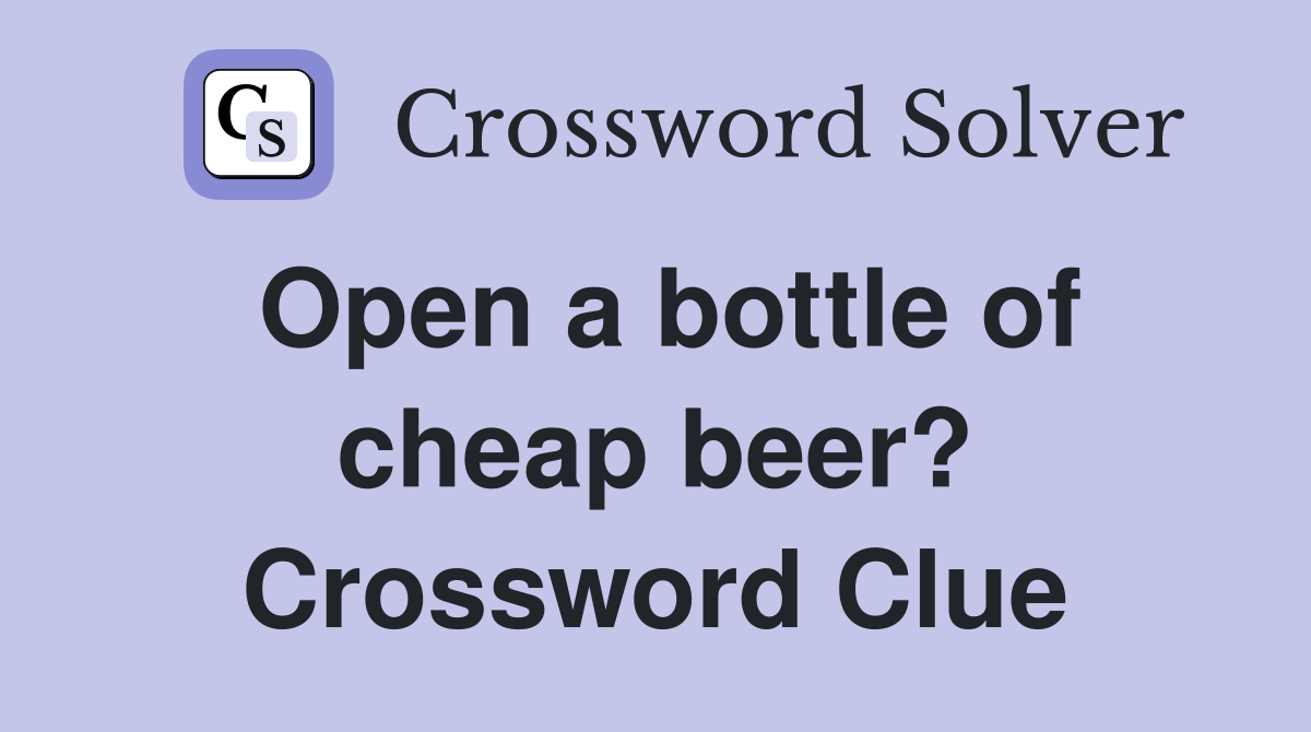 Open a bottle of cheap beer? Crossword Clue