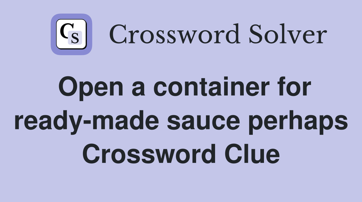 Open a container for ready-made sauce perhaps Crossword Clue