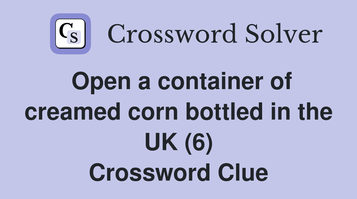 Open a container of creamed corn bottled in the UK (6) Crossword Clue