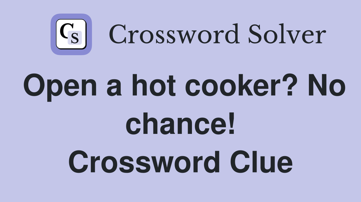 Open a hot cooker? No chance! Crossword Clue