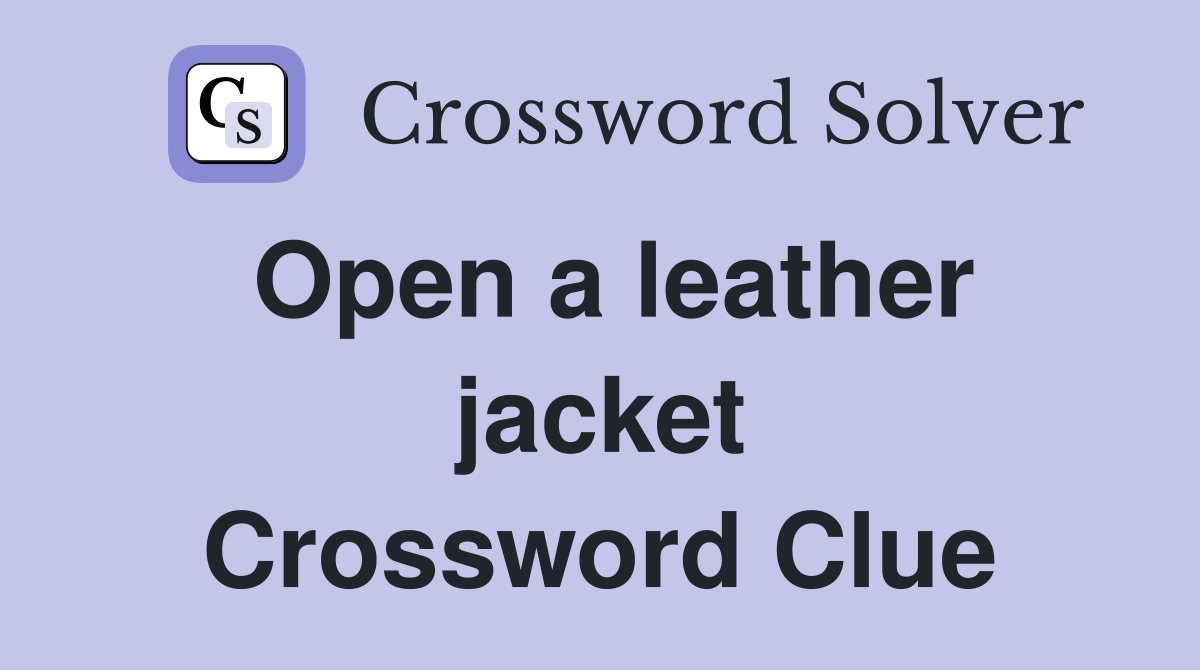 Open a leather jacket Crossword Clue
