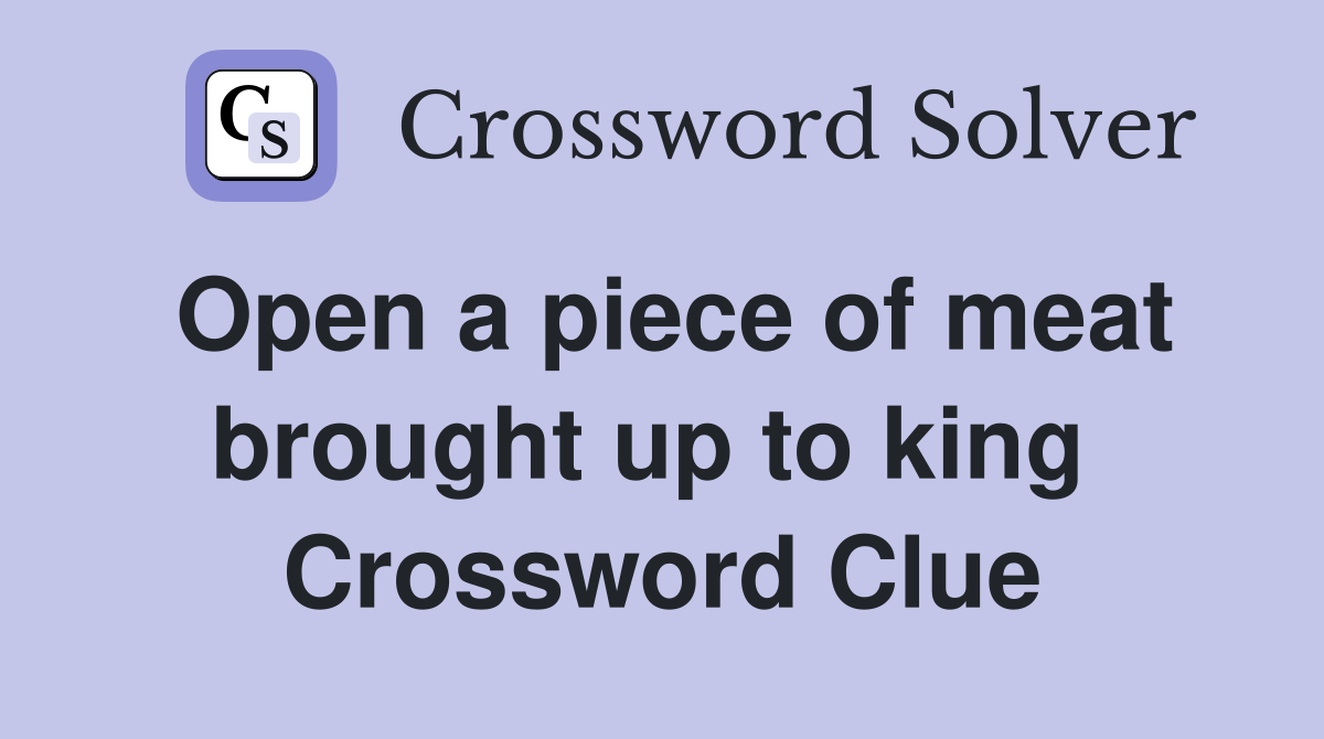 Open a piece of meat brought up to king  Crossword Clue