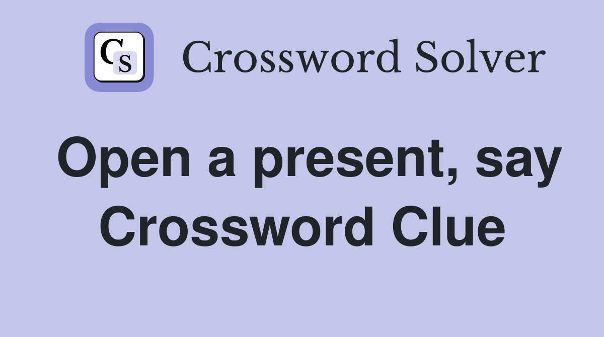 Open a present, say Crossword Clue