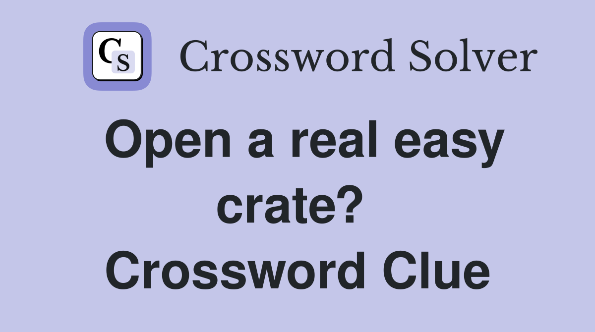 Open a real easy crate?  Crossword Clue