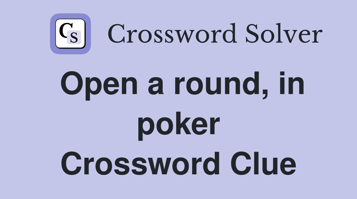 Open a round, in poker Crossword Clue