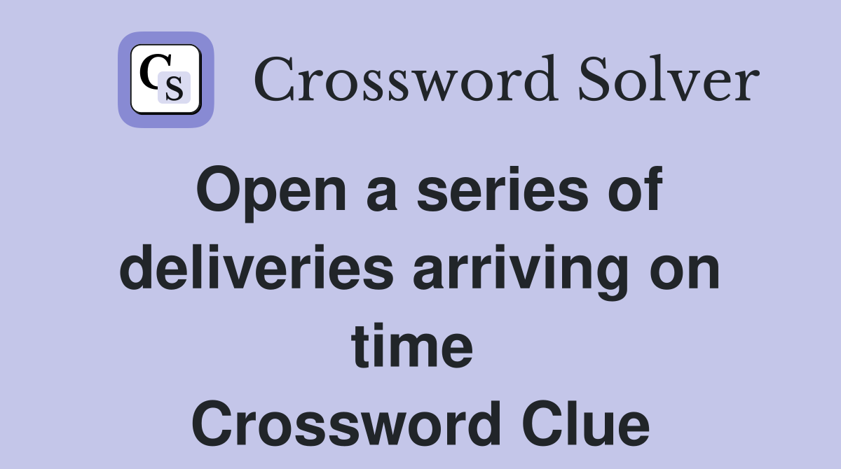 Open a series of deliveries arriving on time  Crossword Clue