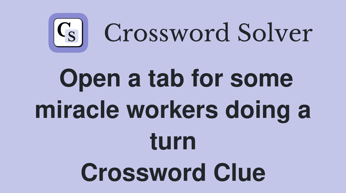 Open a tab for some miracle workers doing a turn Crossword Clue