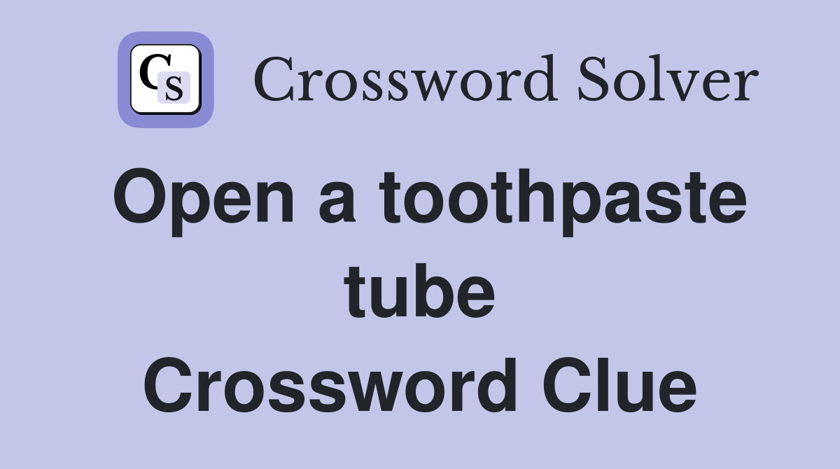 Open a toothpaste tube Crossword Clue