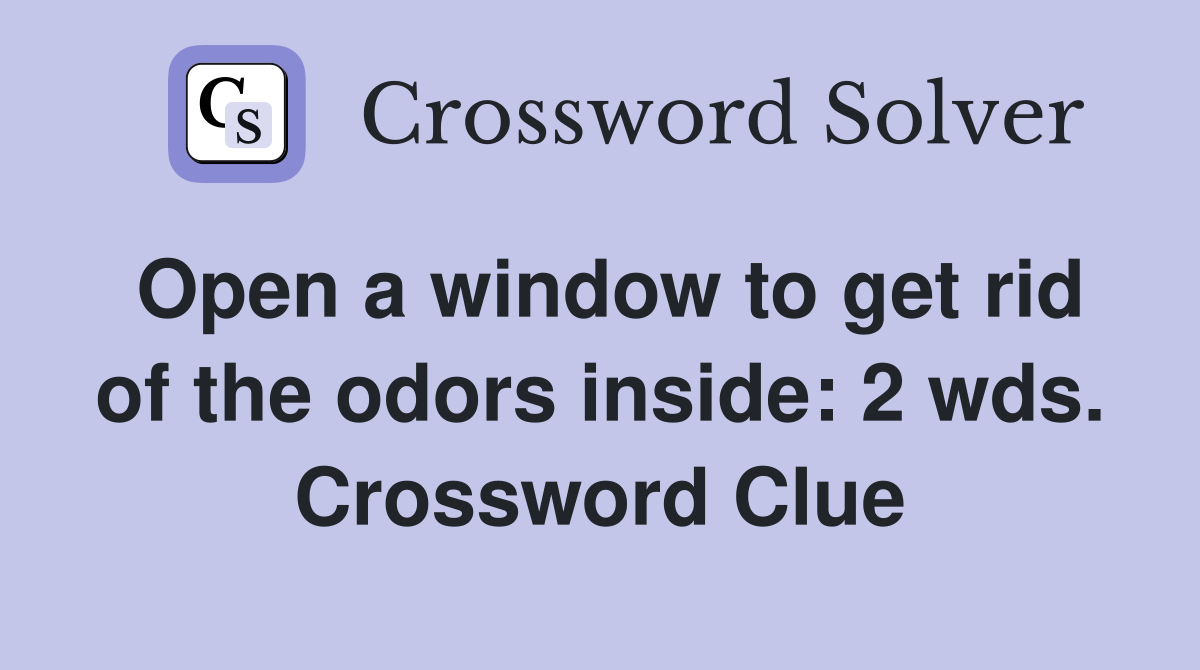 Open a window to get rid of the odors inside: 2 wds. Crossword Clue