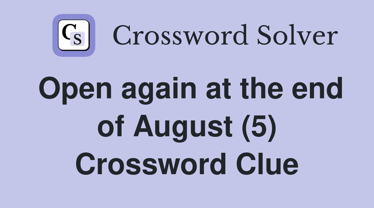 Open again at the end of August (5) Crossword Clue