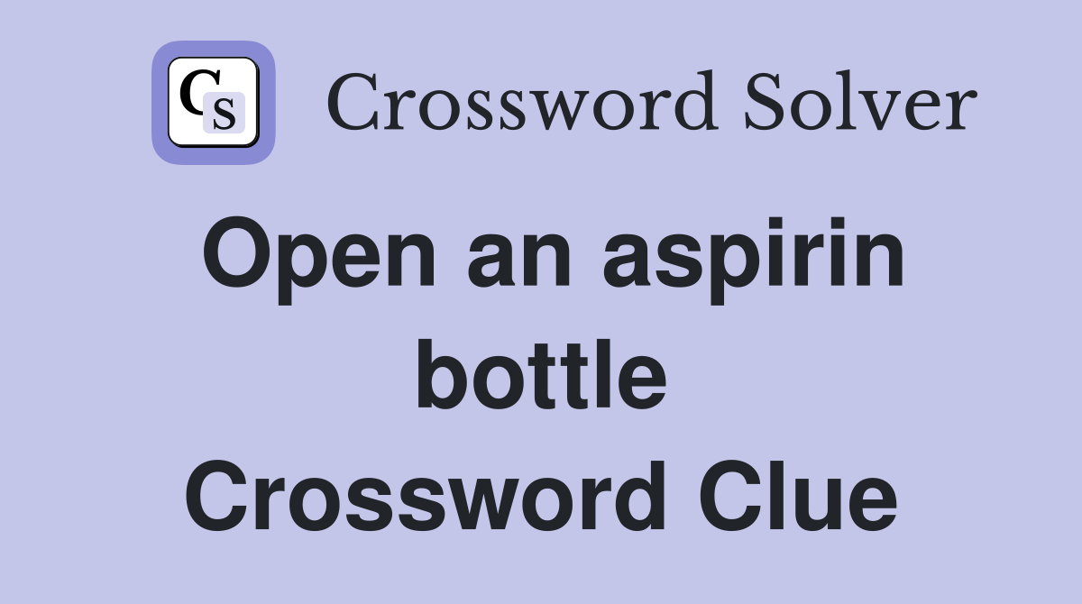 Open an aspirin bottle Crossword Clue