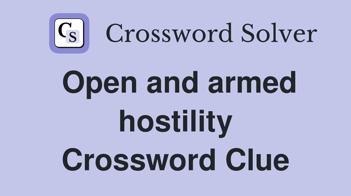 Open and armed hostility Crossword Clue