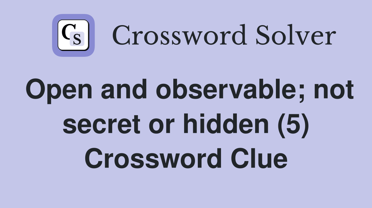 Open and observable; not secret or hidden (5) Crossword Clue