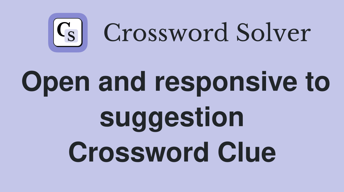 Open and responsive to suggestion Crossword Clue