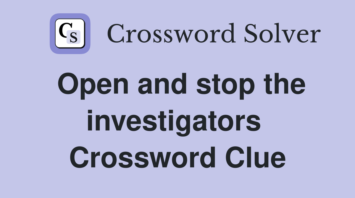 Open and stop the investigators  Crossword Clue