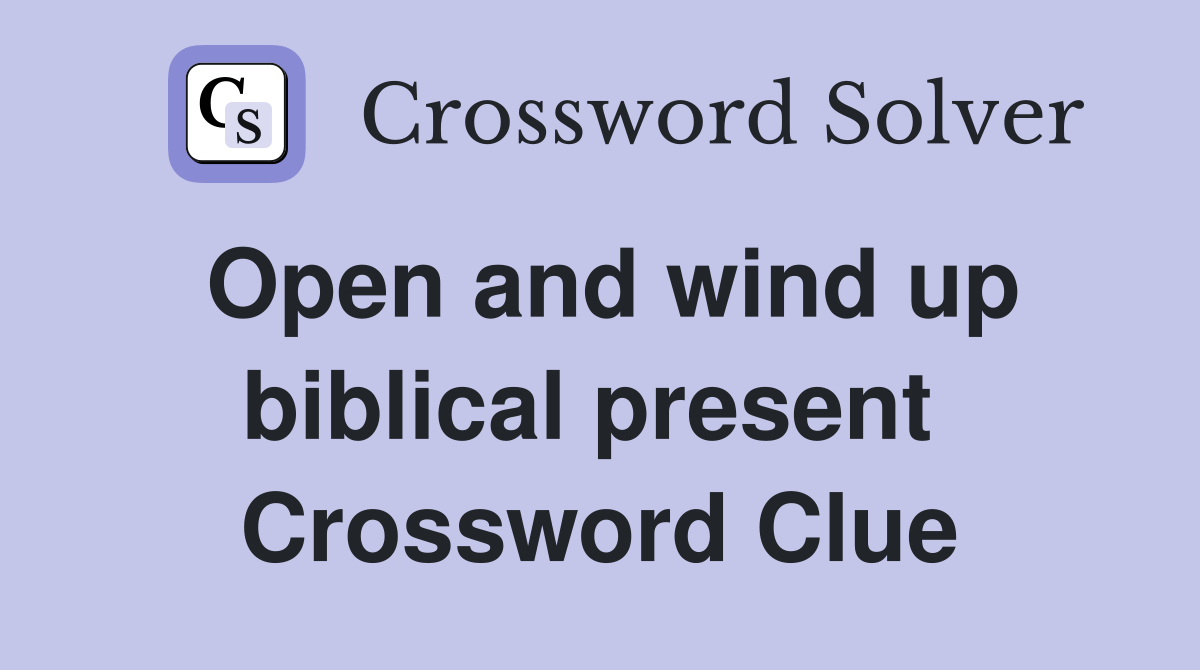 Open and wind up biblical present  Crossword Clue