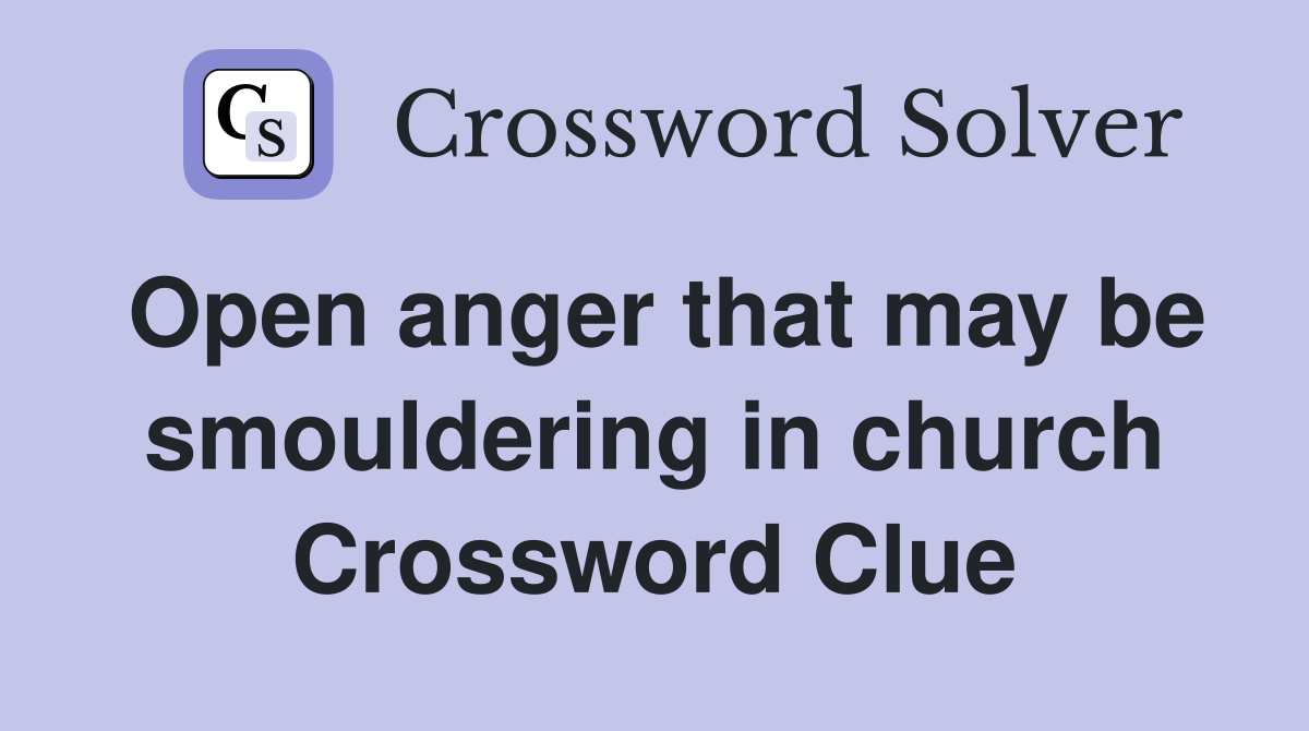 Open anger that may be smouldering in church Crossword Clue