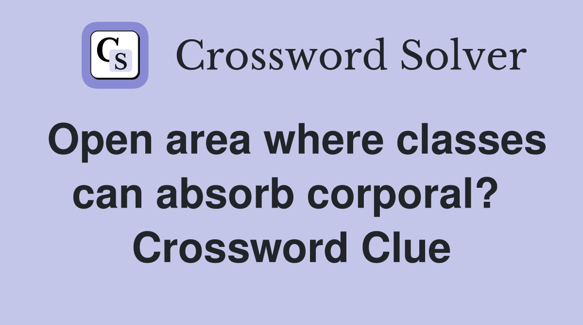 Open area where classes can absorb corporal?  Crossword Clue