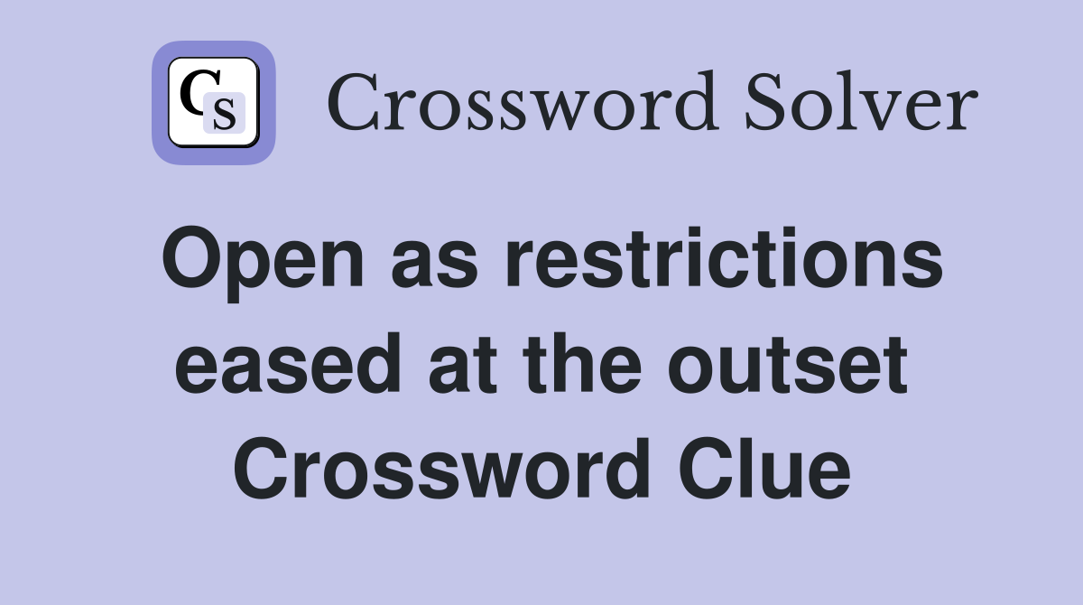 Open as restrictions eased at the outset Crossword Clue