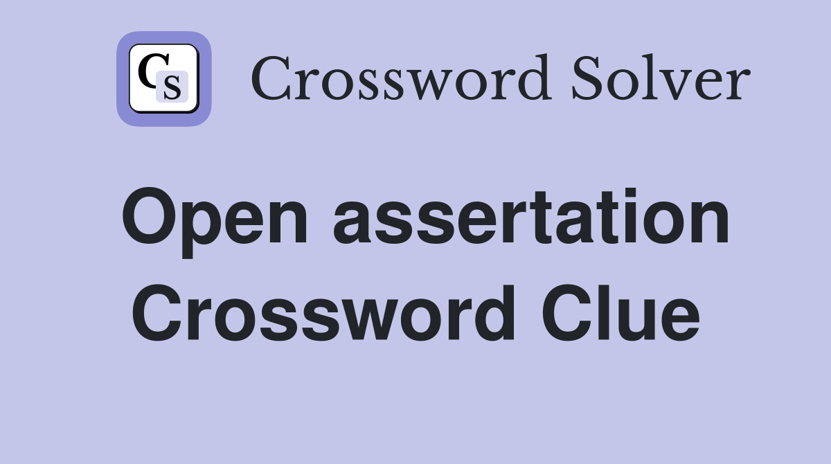 Open assertation Crossword Clue
