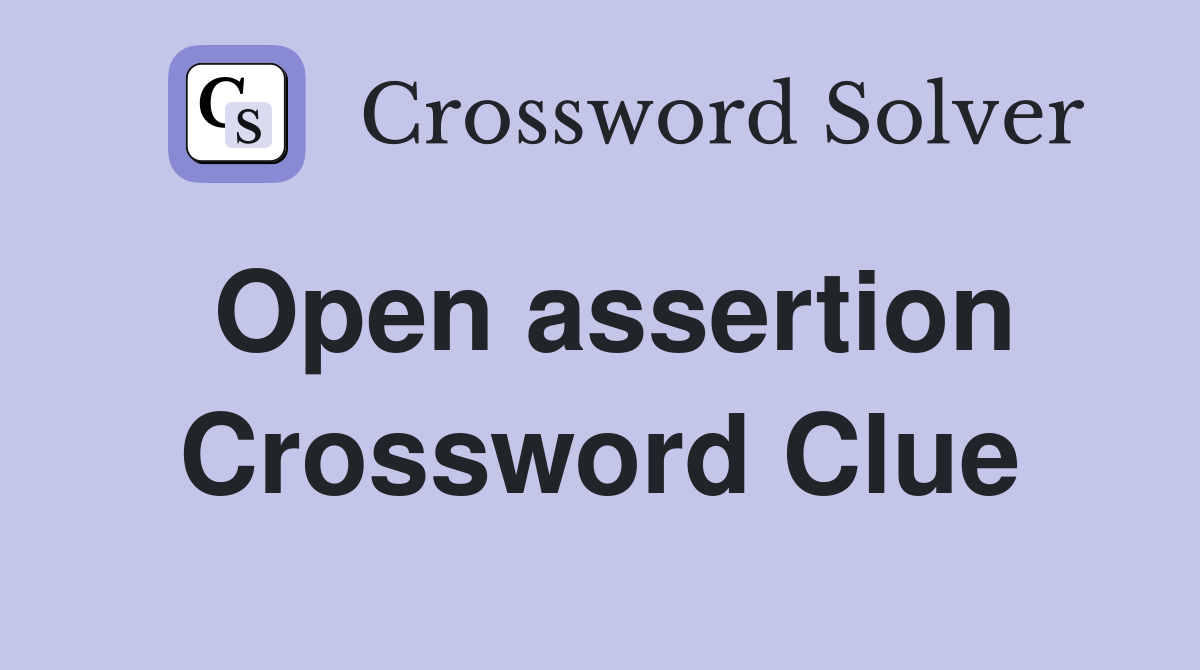 Open assertion Crossword Clue