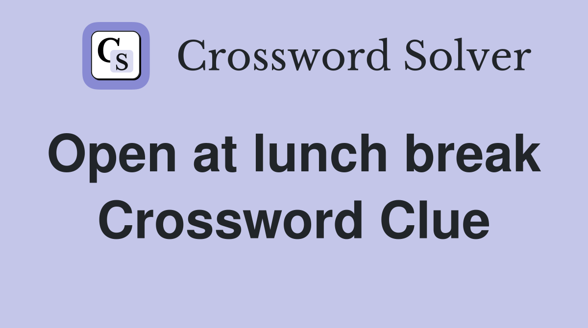 Open at lunch break  Crossword Clue