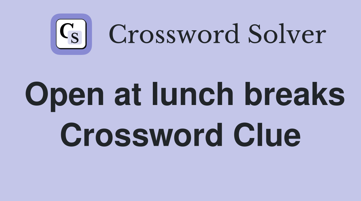 Open at lunch breaks Crossword Clue