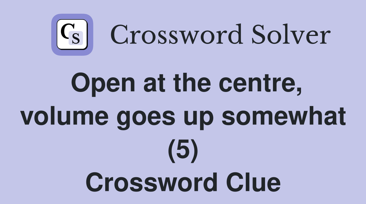 Open at the centre, volume goes up somewhat (5) Crossword Clue