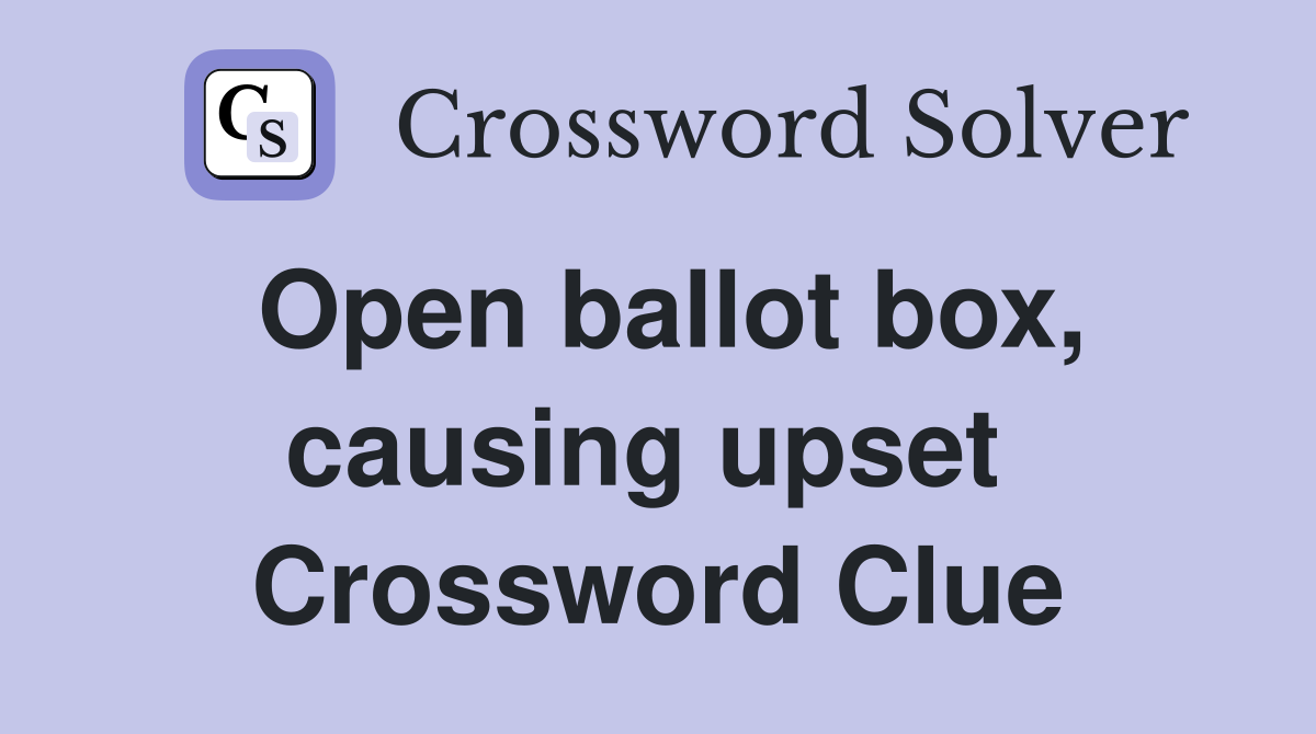 Open ballot box, causing upset  Crossword Clue