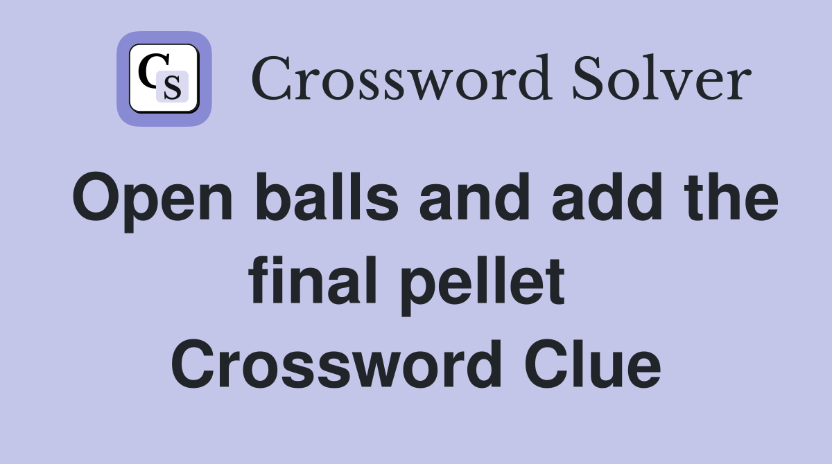 Open balls and add the final pellet  Crossword Clue
