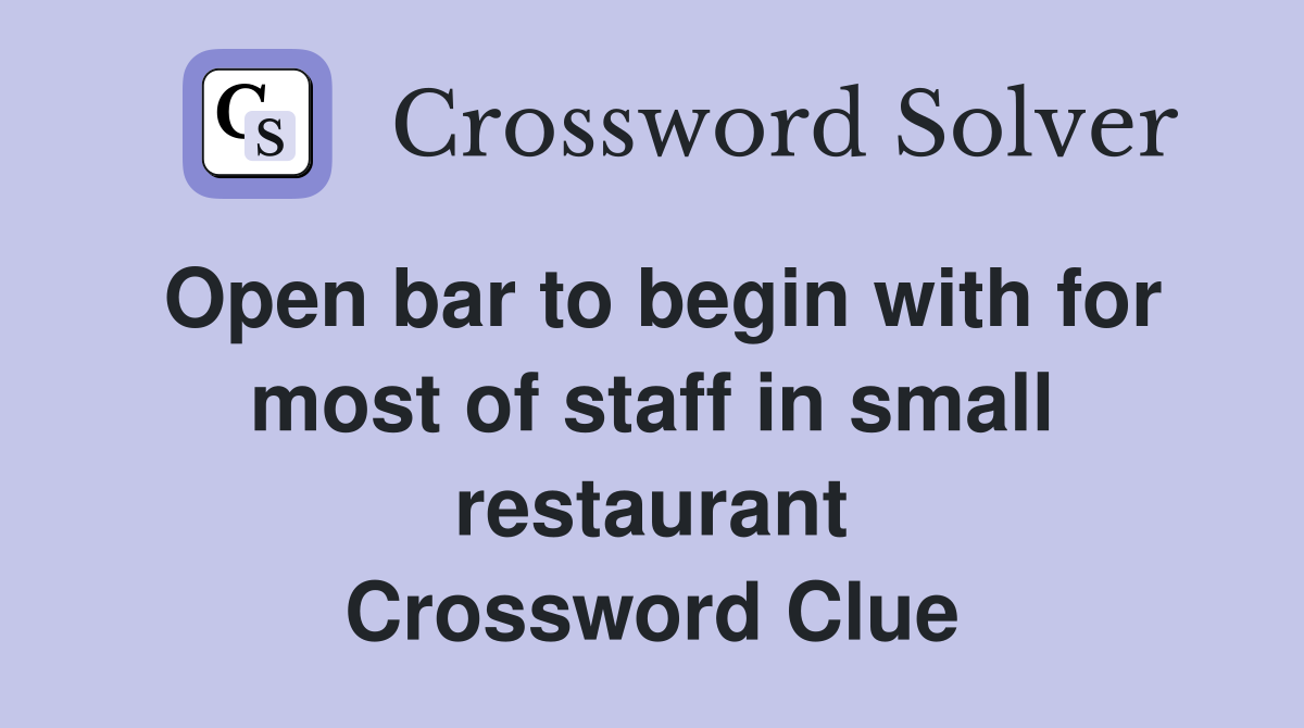 Open bar to begin with for most of staff in small restaurant Crossword Clue