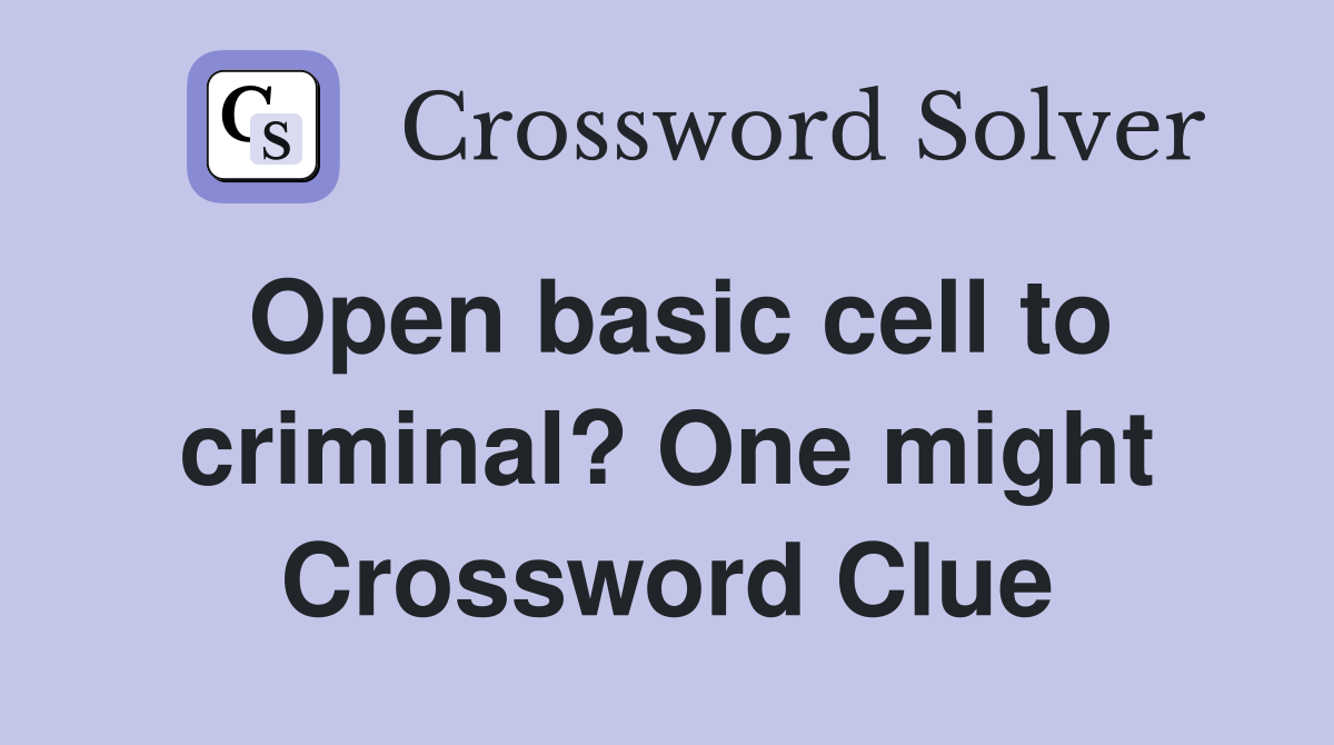 Open basic cell to criminal? One might Crossword Clue
