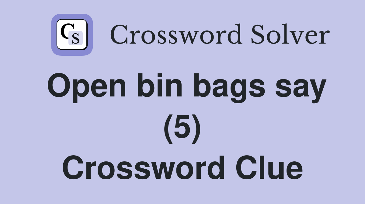 Open bin bags say (5) Crossword Clue