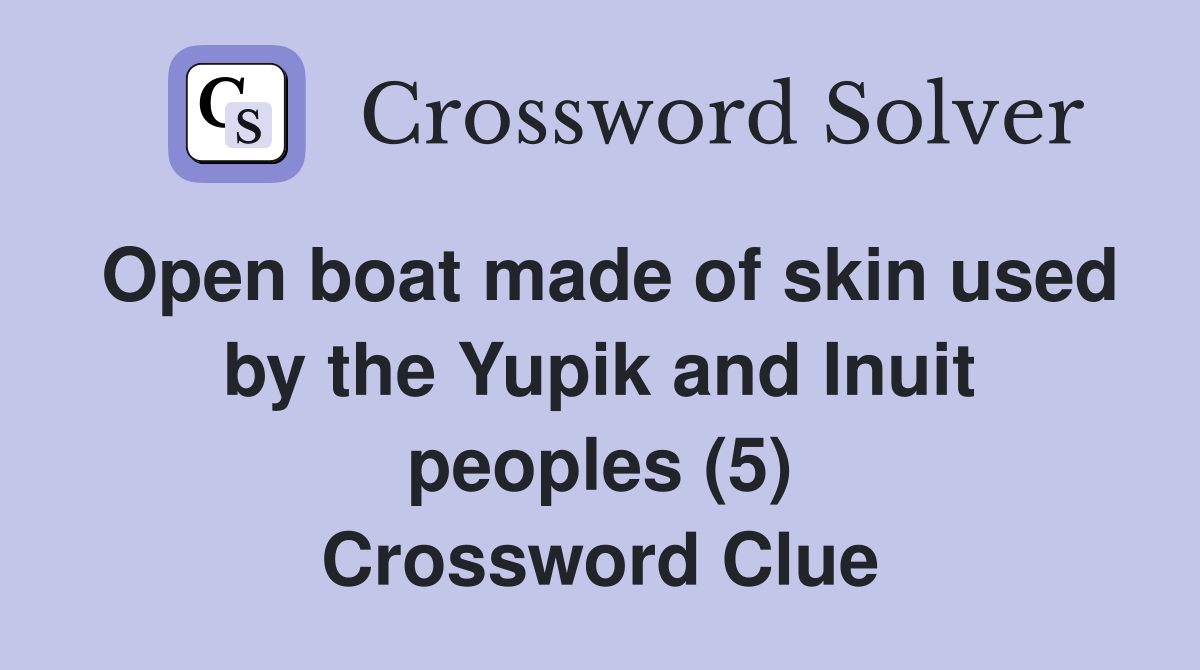 Open boat made of skin used by the Yupik and Inuit peoples (5) Crossword Clue