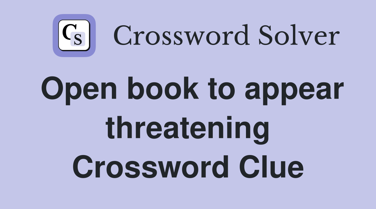 Open book to appear threatening Crossword Clue