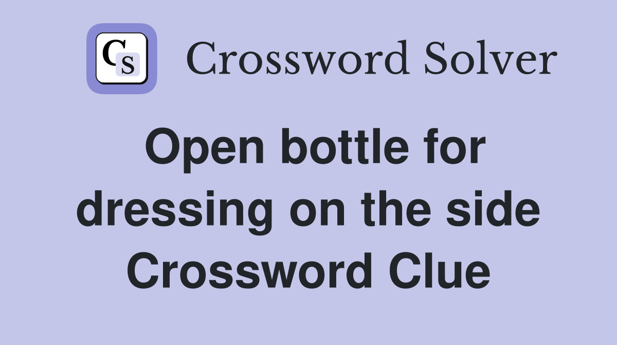 Open bottle for dressing on the side Crossword Clue