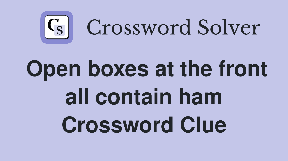 Open boxes at the front all contain ham Crossword Clue