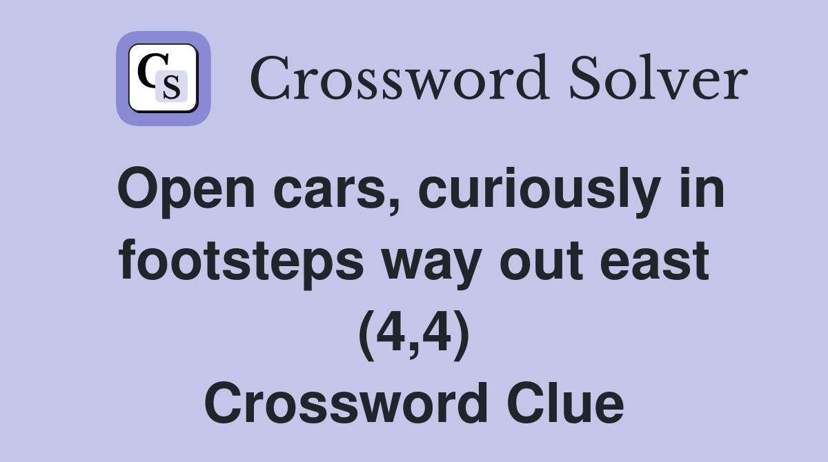 Open cars, curiously in footsteps way out east (4,4) Crossword Clue