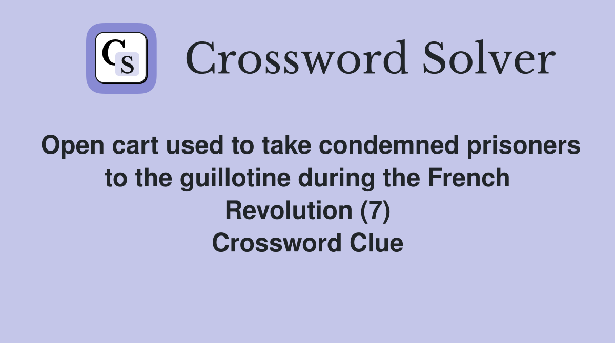 Open cart used to take condemned prisoners to the guillotine during the French Revolution (7) Crossword Clue