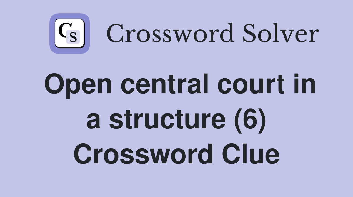 Open central court in a structure (6) Crossword Clue