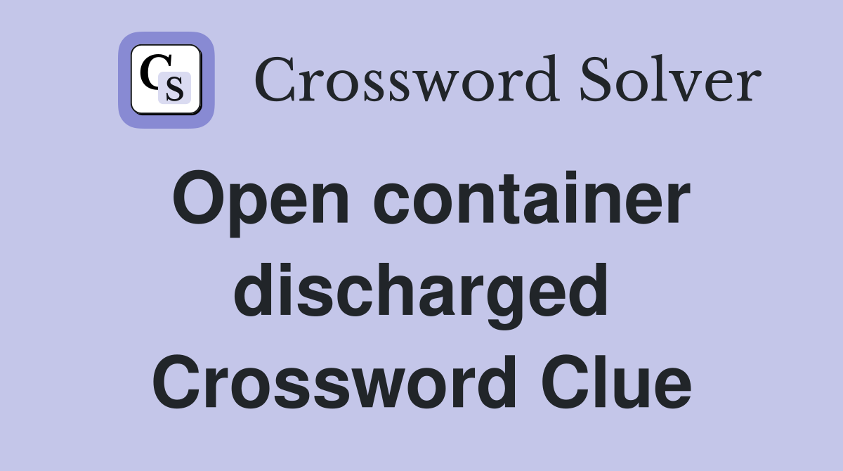 Open container discharged Crossword Clue